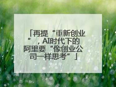 再提“重新创业”，AI时代下的阿里要“像创业公司一样思考”