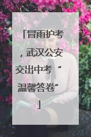 冒雨护考，武汉公安交出中考“温馨答卷”