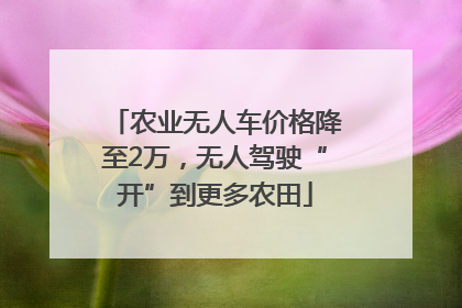 农业无人车价格降至2万，无人驾驶“开”到更多农田