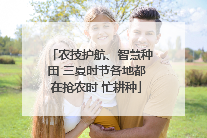 农技护航、智慧种田 三夏时节各地都在抢农时 忙耕种