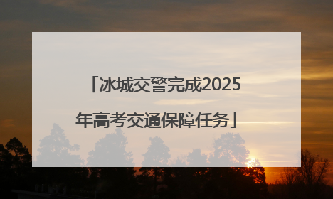 冰城交警完成2025年高考交通保障任务