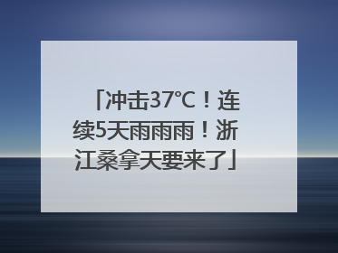 冲击37℃！连续5天雨雨雨！浙江桑拿天要来了