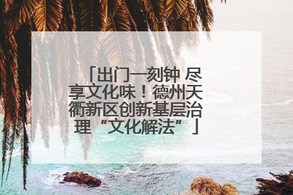 出门一刻钟 尽享文化味！德州天衢新区创新基层治理“文化解法”