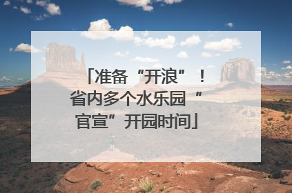 准备“开浪”！省内多个水乐园“官宣”开园时间
