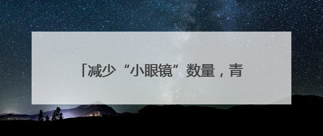 减少“小眼镜”数量，青岛这个赛事给出解决答案！国内专家陪你科学护眼