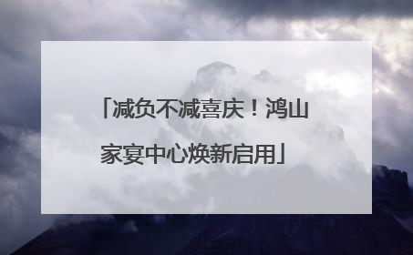 减负不减喜庆！鸿山家宴中心焕新启用