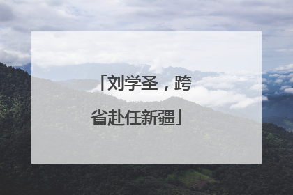 刘学圣，跨省赴任新疆