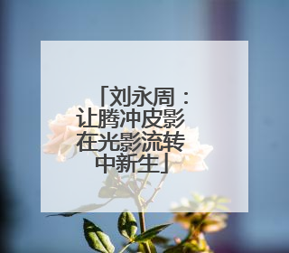 刘永周：让腾冲皮影在光影流转中新生