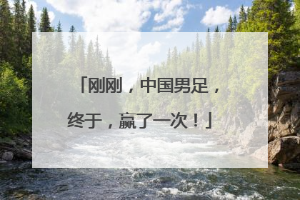 刚刚，中国男足，终于，赢了一次！
