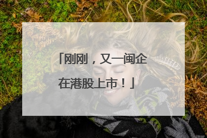 刚刚，又一闽企在港股上市！