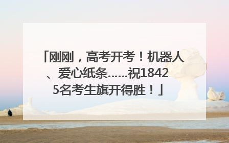 刚刚，高考开考！机器人、爱心纸条……祝18425名考生旗开得胜！