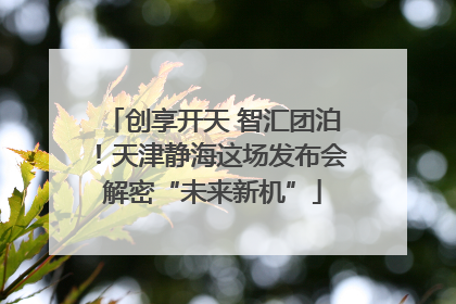 创享开天 智汇团泊！天津静海这场发布会解密“未来新机”