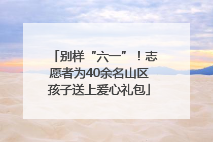 别样“六一”！志愿者为40余名山区孩子送上爱心礼包
