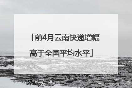 前4月云南快递增幅高于全国平均水平