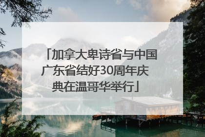 加拿大卑诗省与中国广东省结好30周年庆典在温哥华举行