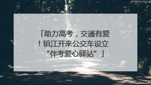 助力高考，交通有爱！镇江开来公交车设立“伴考爱心驿站”