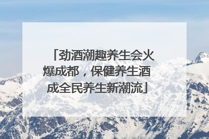 劲酒潮趣养生会火爆成都，保健养生酒成全民养生新潮流