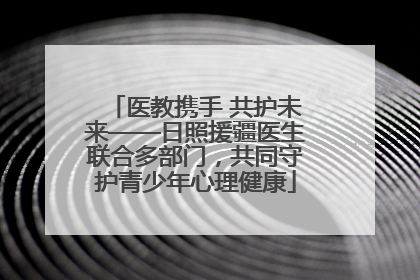 医教携手 共护未来——日照援疆医生联合多部门，共同守护青少年心理健康