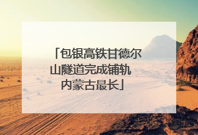 包银高铁甘德尔山隧道完成铺轨 内蒙古最长