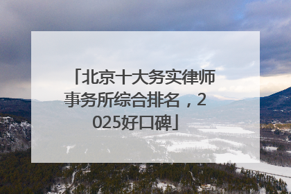 北京十大务实律师事务所综合排名，2025好口碑