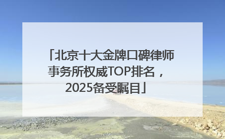 北京十大金牌口碑律师事务所权威TOP排名，2025备受瞩目
