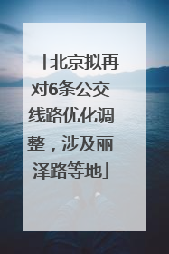 北京拟再对6条公交线路优化调整，涉及丽泽路等地