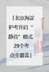 北京海淀护考开启“静音”模式 29个考点全覆盖