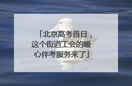 北京高考首日，这个街道工会的暖心伴考服务来了