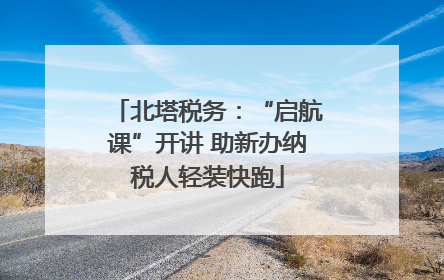北塔税务：“启航课”开讲 助新办纳税人轻装快跑