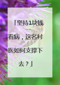 坚持1块钱看病，这名村医如何支撑下去？