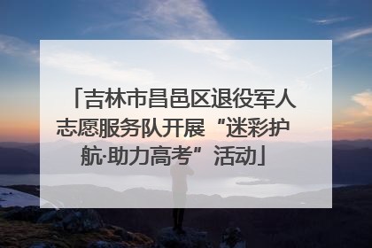 吉林市昌邑区退役军人志愿服务队开展“迷彩护航·助力高考”活动