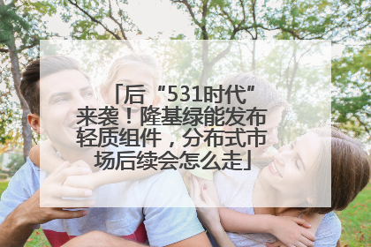 后“531时代”来袭！隆基绿能发布轻质组件，分布式市场后续会怎么走