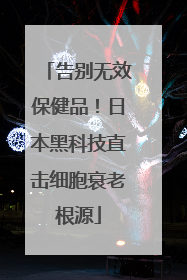 告别无效保健品！日本黑科技直击细胞衰老根源