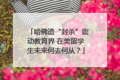哈佛遭“封杀”震动教育界 在美留学生未来何去何从？