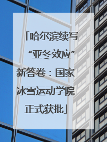 哈尔滨续写“亚冬效应”新答卷：国家冰雪运动学院正式获批