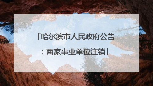 哈尔滨市人民政府公告：两家事业单位注销