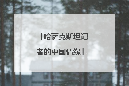 哈萨克斯坦记者的中国情缘