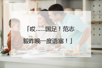 哎……国足！范志毅昨晚一度语塞！