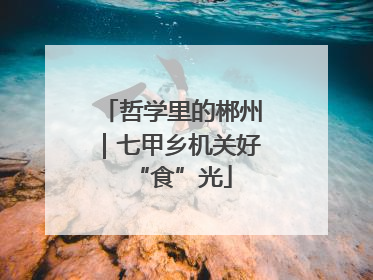哲学里的郴州｜七甲乡机关好“食”光