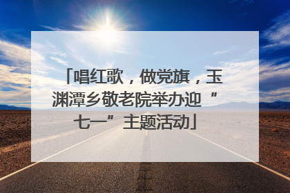 唱红歌，做党旗，玉渊潭乡敬老院举办迎“七一”主题活动