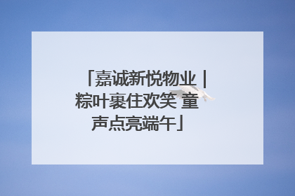 嘉诚新悦物业｜粽叶裹住欢笑 童声点亮端午