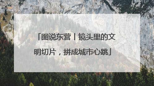 图说东营丨镜头里的文明切片，拼成城市心跳