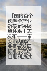 国内首个肉鸭全产业链碳足迹核算体系正式发布——泰安市肉鸭产业低碳发展标准示范项目顺利通过验收