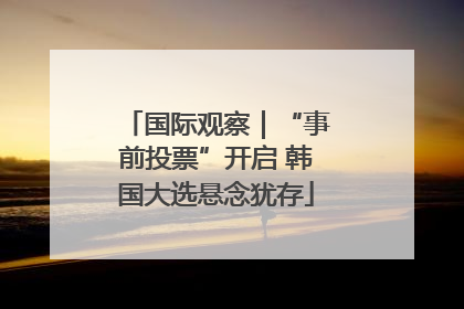 国际观察｜“事前投票”开启 韩国大选悬念犹存