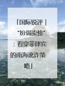 国际锐评｜“扮弱卖惨”：看穿菲律宾的南海讹诈策略