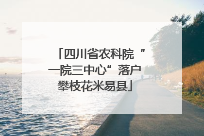 四川省农科院“一院三中心”落户攀枝花米易县