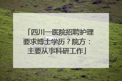 四川一医院招聘护理要求博士学历？院方：主要从事科研工作
