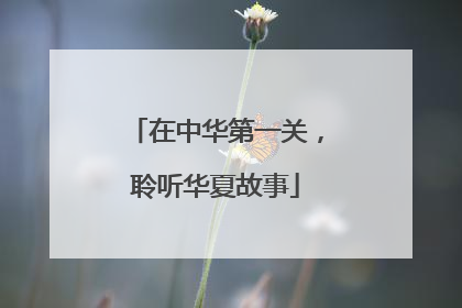 在中华第一关，聆听华夏故事