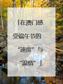 在澳门感受端午节的“速度”与“温情”