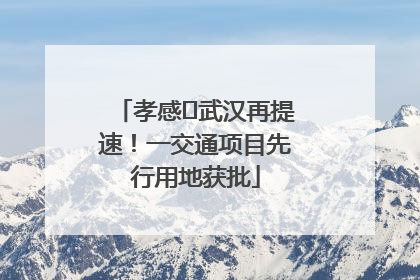 孝感⇋武汉再提速！一交通项目先行用地获批